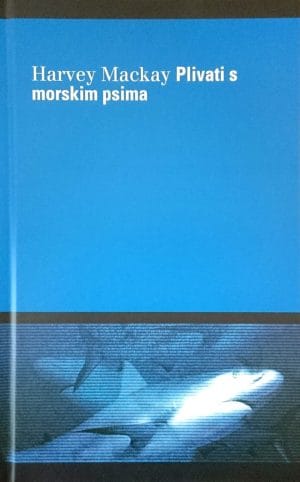 Naslovnica knjige PLIVATI S MORSKIM PSIMA I SAČUVATI ŽIVU GLAVU: Nadmašite svoje konkurente prodajom, vođenjem, motivacijom i umijećem pregovaranja