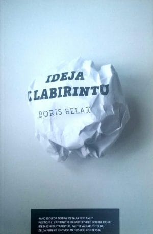 Naslovnica knjige IDEJA U LABIRINTU: Kako izgleda dobra ideja za reklamu? Postoje li zajedničke karakteristike dobrih ideja? Ideja između tradicije, zahtjeva