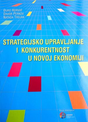 Naslovnica knjige STRATEGIJSKO UPRAVLJANJE I KONKURENTNOST U NOVOJ EKONOMIJI - Đuro Horvat, Davor Perkov, Nataša Trojak
