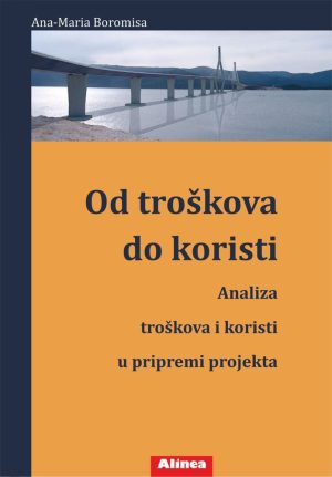 Naslovnica knjige OD TROŠKOVA DO KORISTI: Analiza troškova i koristi u pripremi projekta