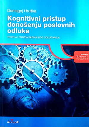 Naslovnica knjige KOGNITIVNI PRISTUP DONOŠENJU POSLOVNIH ODLUKA: Teorija i praksa radikalnog odlučivanja