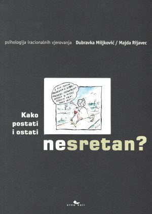 Naslovnica knjige KAKO POSTATI I OSTATI (NE)SRETAN: Psihologija iracionalnih vjerovanja