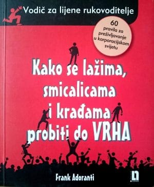 Naslovnica knjige KAKO SE LAŽIMA, SMICALICAMA I KRAĐAMA PROBITI DO VRHA: Vodič za lijene rukovoditelje - Frank Adoranti