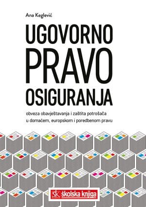 Naslovnica knjige UGOVORNO PRAVO OSIGURANJA: obveza obavještavanja i zaštita potrošača u domaćem, europskom i poredbenom pravu - Ana Keglević