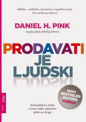 Naslovnica knjige PRODAVATI JE LJUDSKI: Iznenađujuća istina o tome kako utječemo jedni na druge - Daniel H. Pink