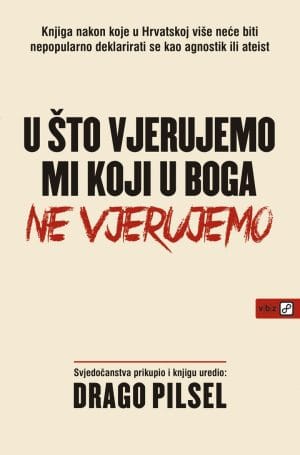 Naslovnica knjige U ŠTO VJERUJEMO MI KOJI U BOGA NE VJERUJEMO - Drago Pilsel