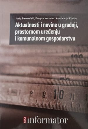 Naslovnica knjige AKTUALNOSTI I NOVINE U GRADNJI, PROSTORNOM UREĐENJU I KOMUNALNOM GOSPODARSTVU - Josip Bienenfeld, Dragica Kemeter, Ana-Marija Končić