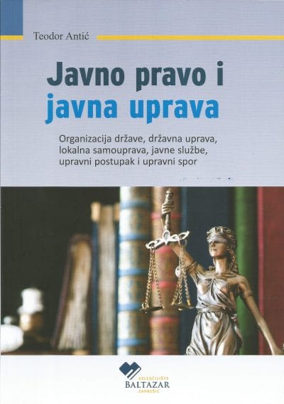 JAVNO PRAVO I JAVNA UPRAVA Naslovnica knjige JAVNO PRAVO I JAVNA UPRAVA: Organizacija države, državna uprava, lokalna samouprava, javne službe, upravni postupak i upravni spor - Teodor