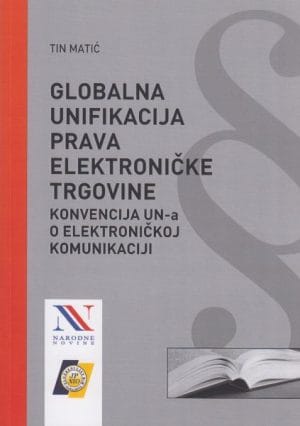 Naslovnica knjige GLOBALNA UNIFIKACIJA PRAVA ELEKTRONIČKE TRGOVINE – KONVENCIJA UN-a O ELEKTRONIČKOJ KOMUNIKACIJI: Konvencija ujedinjenih naroda o korištenju