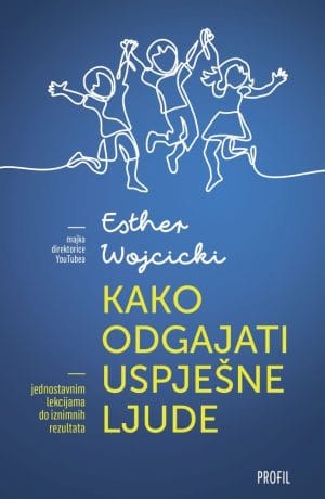 Naslovnica knjige KAKO ODGAJATI USPJEŠNE LJUDE: Jednostavnim lekcijama do iznimnih rezultata - Esther Wojcicki