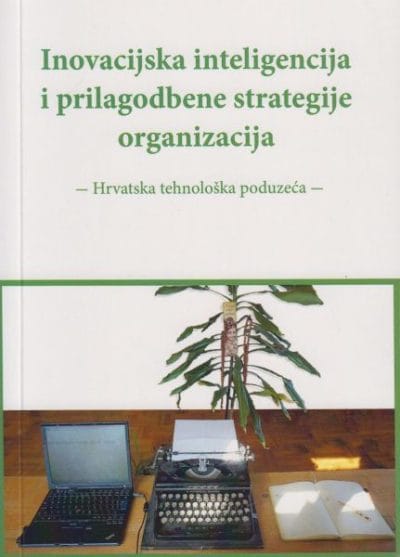 INOVACIJSKA INTELIGENCIJA Naslovnica knjige INOVACIJSKA INTELIGENCIJA I PRILAGODBENE STRATEGIJE ORGANIZACIJA: Hrvatska tehnološka poduzeća - Juraj Perković