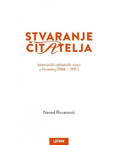 STVARANJE ČITATELJA Naslovnica knjige STVARANJE ČITATELJA: Beletristički nakladnički nizovi u Hrvatskoj (1968.-1991.) - Nenad Rizvanović