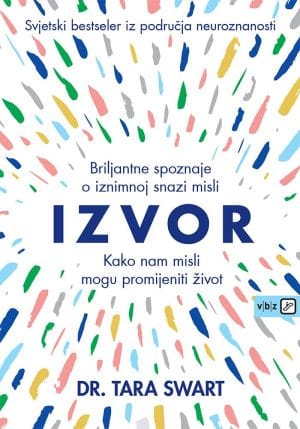 Naslovnica knjige IZVOR - KAKO NAM MISLI MOGU PROMIJENITI ŽIVOT: Briljantne spoznaje o iznimnoj snazi misli - Tara Swart