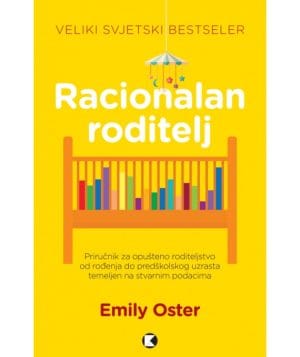 Naslovnica knjige RACIONALAN RODITELJ: Priručnik za opušteno roditeljstvo od rođenja do predškolskog uzrasta temeljen na stvarnim podacima - Emily Oster