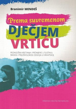Naslovnica knjige PREMA SUVREMENOM DJEČJEM VRTIĆU: Pedagoška kretanja i promjene u sustavu ranog i predškolskog odgoja u Hrvatskoj - Branimir Mendeš