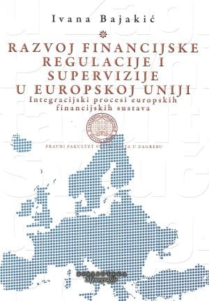 Naslovnica knjige RAZVOJ FINANCIJSKE REGULACIJE I SUPERVIZIJE U EUROPSKOJ UNIJI: Integracijski procesi europskih financijskih sustava - Ivana Bajakić