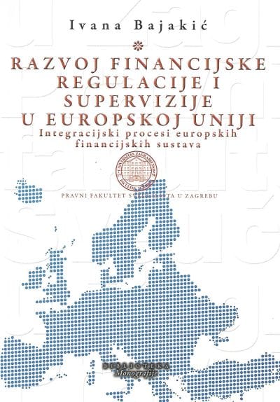 Razvoj financijske regulacije i supervizije u EU Naslovnica knjige RAZVOJ FINANCIJSKE REGULACIJE I SUPERVIZIJE U EUROPSKOJ UNIJI: Integracijski procesi europskih financijskih sustava - Ivana Bajakić
