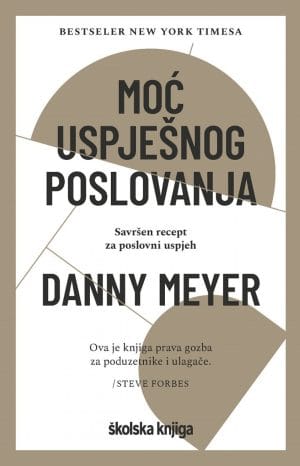 Naslovnica knjige MOĆ USPJEŠNOG POSLOVANJA: Savršen recept za poslovni uspjeh - Danny Meyer