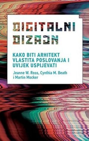 Naslovnica knjige DIGITALNI DIZAJN - KAKO BITI ARHITEKT VLASTITA POSLOVANJA I UVIJEK USPIJEVATI? - Jeanne W. Ross