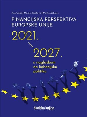 Naslovnica knjige FINANCIJSKA PERSPEKTIVA EUROPSKE UNIJE 2021. – 2027.: s naglaskom na kohezijsku politiku - Ana Odak, Marija Rajaković, Marko Žabojec