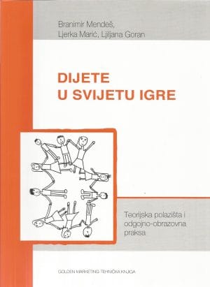Naslovnica knjige DIJETE U SVIJETU IGRE: Teorijska polazišta i odgojno-obrazovna praksa - Goran Lj., Marić Lj., B. Mendeš