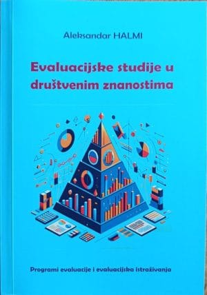 Naslovnica knjige EVALUACIJSKE STUDIJE U DRUŠTVENIM ZNANOSTIMA: Programi evaluacije i evaluacijska istraživanja - Aleksandar Halmi