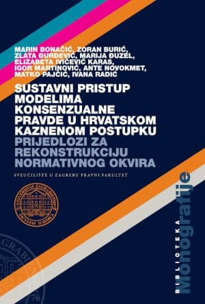 Naslovnica knjige SUSTAVNI PRISTUP MODELIMA KONSENZUALNE PRAVDE U HRVATSKOM KAZNENOM POSTUPKU: Prijedlozi za rekonstrukciju normativnog okvira - Marin Bonačić,
