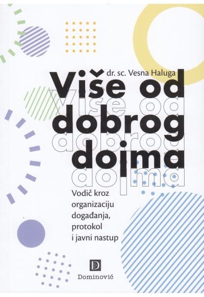 vise od dobrog dojma Naslovnica knjige VIŠE OD DOBROG DOJMA: Vodič kroz organizaciju događanja, protokol i javni nastup - Vesna Haluga