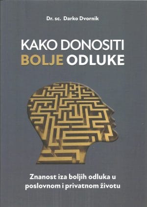 Naslovnica knjige KAKO DONOSITI BOLJE ODLUKE: Znanost iza boljih odluka u poslovnom i privatnom životu - Darko Dvornik