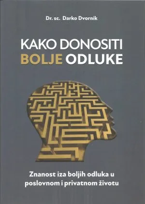 Naslovnica knjige KAKO DONOSITI BOLJE ODLUKE: Znanost iza boljih odluka u poslovnom i privatnom životu - Darko Dvornik